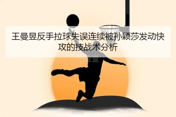 王曼昱反手拉球失误连续被孙颖莎发动快攻的技战术分析